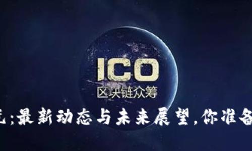 区块链新纪元：最新动态与未来展望，你准备好迎接了吗？