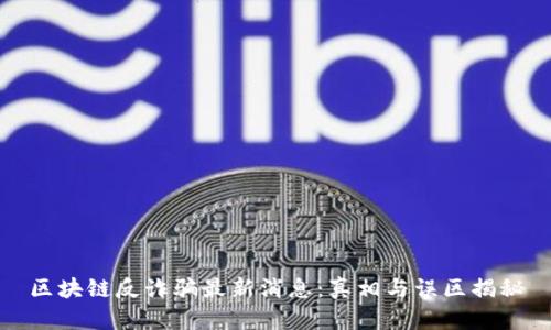 区块链反诈骗最新消息：真相与误区揭秘