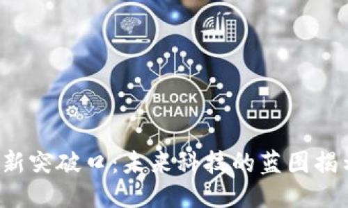 区块链最新突破口：未来科技的蓝图揭示了什么?