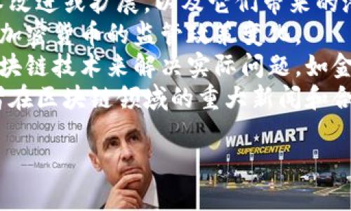 区块链周最新消息是一个充满动态变化的领域，以下是一些关于区块链领域可能涉及的最新消息和趋势的概述。

1. **市场动态**: 区块链技术和加密货币的市场状况，如比特币和以太坊的价格波动。
2. **技术进步**: 新的区块链协议、技术改进或扩展，以及它们带来的潜在影响。
3. **法规与政策**: 各国对于区块链和加密货币的监管政策变化。
4. **应用案例**: 不同行业如何利用区块链技术来解决实际问题，如金融、供应链、医疗等。
5. **行业新闻**: 投资者、公司和开发者在区块链领域的重大新闻和合作。

如需更详细的内容或分析，随时告诉我！