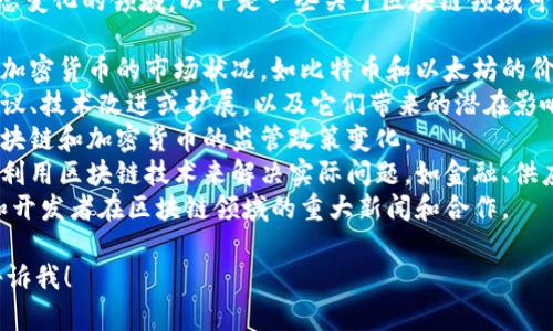 区块链周最新消息是一个充满动态变化的领域，以下是一些关于区块链领域可能涉及的最新消息和趋势的概述。

1. **市场动态**: 区块链技术和加密货币的市场状况，如比特币和以太坊的价格波动。
2. **技术进步**: 新的区块链协议、技术改进或扩展，以及它们带来的潜在影响。
3. **法规与政策**: 各国对于区块链和加密货币的监管政策变化。
4. **应用案例**: 不同行业如何利用区块链技术来解决实际问题，如金融、供应链、医疗等。
5. **行业新闻**: 投资者、公司和开发者在区块链领域的重大新闻和合作。

如需更详细的内容或分析，随时告诉我！