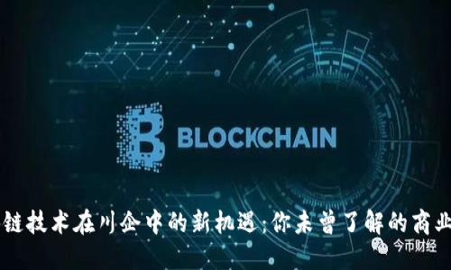 区块链技术在川企中的新机遇：你未曾了解的商业变革