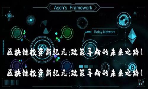 区块链投资新纪元：政策导向的未来之路！

区块链投资新纪元：政策导向的未来之路！