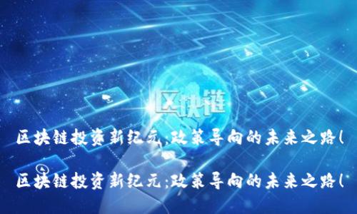 区块链投资新纪元：政策导向的未来之路！

区块链投资新纪元：政策导向的未来之路！