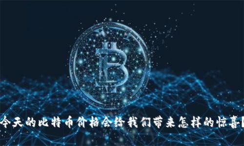 今天的比特币价格会给我们带来怎样的惊喜？