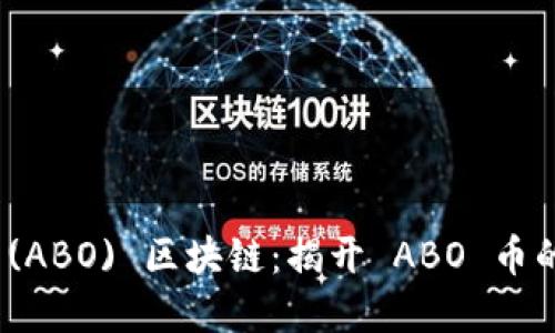 探索艾博 (ABO) 区块链：揭开 ABO 币的神秘面纱