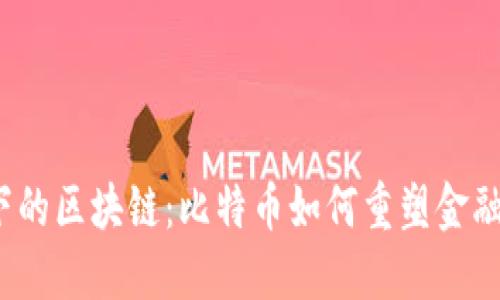 全球化视野下的区块链：比特币如何重塑金融世界的未来？