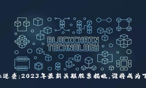 区块链行业逆袭：2023年最新关联股票揭晓，谁将成为下一个黑马？