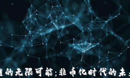 
区块链的无限可能：非币化时代的未来之路