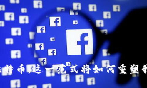 区块链与比特币：这一范式将如何重塑我们的未来？