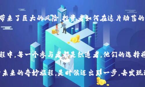    区块链与比特币：未来金融的钥匙，还是华丽的泡沫？  / 

 guanjianci  区块链, 比特币, 应用, 未来金融  /guanjianci 

---

一、引言：踏入新纪元的门户

在金融世界的快速演变中，区块链技术与比特币如同一道耀眼的曙光，照亮了未来财富的可能性。然而，它们所带来的不仅仅是机遇，还有无尽的悬念和挑战。那么，究竟区块链与比特币的应用能否改变我们的生活？在这条探索之路上，我们将发现其中的奥秘与深意。

二、区块链是什么：无形的铠甲

想象一个巨大的数字棋盘，棋子是数据，而每一个棋子都被无数根无形的铠甲链接在一起，这就是区块链。每个数据块如同一个坚定的骑士，连成了一道保护网络的盾牌，确保数据的安全与透明。

区块链最早在比特币中崭露头角，但它的应用远不止于金融。许多行业已经开始探索如何利用这种技术来提高透明度、追踪供应链、确保医疗记录的安全等。

三、比特币的崛起：财富的金钥匙

比特币如同一把闪亮的金钥匙，开启了数字货币的大门。它的出现让人们重新思考货币的本质——是否还需要中央银行的权威？比特币的去中心化特征，使得每一个持币者都有了自主权，从而引发了对传统金融体系的颠覆性挑战。

就像《哈利·波特》中的魔法世界，比特币赋予了人们新的可能性，让他们能够在没有政府或银行的情况下自由交易。但与此同时，它的波动性又像魔法回旋的魔杖，时而给人惊喜，时而让人跌入深渊。

四、区块链的多重应用场景：一片广阔的蓝海

除了比特币，区块链技术的应用场景可谓无处不在，犹如无边无际的海洋。在医疗、房地产、物流等多个领域，区块链都展现出了其独特的优势。

h41. 供应链管理的透明化/h4
设想一个复杂的供应链网络，各个环节如同水流一般交错着，在每个转角处都有其隐秘的一面。区块链能使供应链的每一步都被记录和追踪，消费者可以一目了然地了解他们购买产品的来源，这不仅增强了信任感，也减少了伪劣商品的发生。

h42. 医疗数据的安全性/h4
医疗记录犹如人类健康的生命树，每一片叶子都承载着宝贵的信息。应用区块链技术后，患者的医疗数据被保存在分布式账本中，只有授权人员才能访问，减少了隐私泄露和数据篡改的风险。这种安全性让医疗行业如同身穿铜甲一般，抵御住了外来的侵犯。

h43. 版权保护的新方式/h4
在艺术的世界里，创作的每一项作品就像是独一无二的花朵，绽放着个人的灵魂。然而，盗版与抄袭却如同冬日的寒风，让艺术家们心寒。区块链可以为每一件作品提供不可篡改的数字证明，从而保护艺术家们的权益，让他们的花朵在阳光下自由绽放。

h44. 政府透明度与公信力/h4
想象一下，如果每一项政府预算的支出都可以通过区块链实时追踪，公民们对政府的信任将大大增强。政府的透明度将为社会的公信力注入新的活力，犹如阳光洒在大地上，让阴暗的角落无处可藏。

五、区块链与比特币的未来：启航或沉没？

尽管区块链与比特币的前景看似光明，但前方的道路并不平坦。监管政策的变动、市场的波动以及技术的挑战都使得这一领域充满了未知数。正如杂技表演中的平衡木，只有小心翼翼，才能保持稳定。

h41. 法规与合规的挑战/h4
随着区块链技术的普及，各国政府对加密货币和区块链的监管政策也在不断变化。如何在创新与监管之间找到平衡，是行业发展的关键所在。如果预先制定的规则过于严苛，可能会扼杀市场的创新活力，导致比特币和区块链的发展步伐减缓。

h42. 技术瓶颈与用户体验/h4
技术的发展往往伴随着用户的适应，区块链的复杂性常常让普通人感到困惑，就像是一道难以解开的数学谜题。如何让区块链的使用变得更加直观和便捷，成为推动其应用普及的重要课题。

h43. 市场波动的剧烈性/h4
正如风暴过后的大海，比特币的市场充满了变幻莫测的挑战。这种波动性虽然吸引了不少投资者的目光，却也带来了巨大的风险。投资者如何在这片动荡的海洋中找到航行的方向，是一个值得深思的问题。

六、结语：未来因你而异

区块链与比特币的应用前景犹如一条多彩的丝带，尽管充满了悬念，但也蕴藏着无限的可能。在这条探索的旅程中，每一个参与者都是织造者，他们的选择将影响未来的面貌。正如生活中的许多事情一样，真正的宝藏往往隐藏在深入探索的过程中。

所以，无论您是关注科技的勇敢者，还是探索金融的追寻者，走入区块链与比特币的世界，您将体验到一种属于未来的奇妙旅程。是时候迈出那一步，去发现这一切的奥秘了！