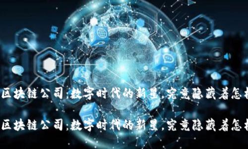 湖北币达区块链公司：数字时代的新星，究竟隐藏着怎样的秘密？

湖北币达区块链公司：数字时代的新星，究竟隐藏着怎样的秘密？