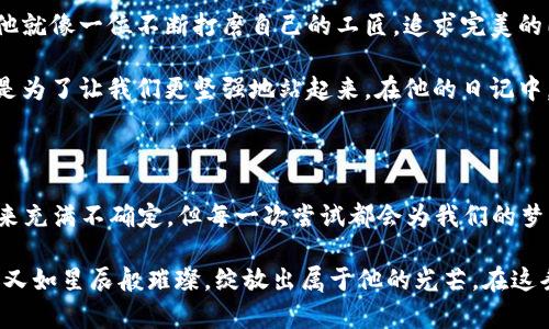   探秘王团长的区块链日记：揭开数字货币背后的神秘面纱 / 

 guanjianci 区块链, 数字货币, 王团长, 投资策略 /guanjianci 

前言：数字货币的浪潮来袭

在这个数字迅速发展的时代，区块链技术犹如一阵狂风，席卷着我们的生活与投资。在这股浪潮中，王团长的区块链日记如同一盏明灯，指引着我们前行的方向。通过他的经历，我们能够捕捉到数字货币的脉搏，以及其中隐藏的机遇与挑战。

第一章：初识区块链—从神秘到熟悉

区块链初次出现在我们视野时，仿佛一位刚刚登场的魔术师，既神秘又充满魅力。王团长像是一位探险家，怀着无限的好奇，踏上了这条数字货币的冒险之旅。最开始，他对区块链的理解，犹如一张未解的密码。那些复杂的技术术语与概念，仿佛是挂在空中的迷雾，让人感觉无从下手。

正如当初人们对互联网的认识，仅仅停留在表面。随着时间的推移，王团长耐心地解读着区块链的本质，如同探索一座未曾涉足的宝藏。在他看来，区块链不仅仅是一种技术，更是重塑社会信任机制的工具。他把这段探索比作“打开一个无限可能的大门”，每一次的发现都让他目光闪耀。

第二章：投资趋势—风险与机遇并存

随着对区块链理解的加深，王团长不得不面对投资的真实面。他意识到，投资数字货币就像是在大海中航行，平静的水面下暗流涌动，稍有不慎就会遭遇风浪。王团长深入研究各种数字货币和其背后的技术，试图找寻其中的“金矿”。

他认识到，选择项目需要全面的评估，如同选择合适的航线，每一条都可能导致截然不同的结果。王团长反复强调，在这个领域中，要学会辨别风险与机会。正如一位成熟的渔夫，总能在波涛汹涌的海面中，找到那一片适合撒网的水域。

第三章：社区的力量—共同进退的信念

在区块链的世界里，社区的力量不可小觑。王团长感受到，在这个小小的圈子里，每一个投资者都代表了无数个心愿与梦想。他把社区比作一片繁茂的森林，树木之间相互依存，共同追求阳光。正是这种共同进退的信念，让每一个人都感到鼓舞与支持。

王团长积极参与社区的讨论与活动，他发现，分享经验与见解，使得整个人群的智慧得以积累。这种草根力量的汇聚，远比个体的努力更为强大。在这片热土上，出现了无数聪明的点子与创新，无形中推动着技术的进步与发展。

第四章：技术的迭代—未来的无限可能

随着技术的不断演进，区块链如同一颗璀璨的宝石，闪烁着不同的光芒。王团长在他的日记中记录下这段旅程，仿佛是在追寻一个不竭的梦。在他的视野中，未来的区块链将不仅仅局限于金融领域，还会渗透到生活的方方面面。

他将这一现象比作“生活中的调味品”，每一种新技术的出现，都是为生活增添了更丰富的色彩。从智能合约到去中心化金融（DeFi），王团长用一种富有激情的语言描述着自己对未来的畅想：那将是一个人人都可以参与、一起共创的新时代。

第五章：反思与总结—与时代同行

在撰写日记的这一过程中，王团长逐渐意识到，回顾自己的投资历程，不仅仅是为了成就与成功，也是为了反思与成长。他就像一位不断打磨自己的工匠，追求完美的同时，也欣赏每一道伤痕背后蕴藏的故事。

在这条探索之路上，他发现，成功的投资并非一蹴而就，而是一个持续学习与调整的过程。正如生活中的每一次跌倒，都是为了让我们更坚强地站起来。在他的日记中，不乏失败的案例与自我反思，正是这些经历，让他在数字货币风云变幻的世界中愈发坚定。

结语：继续前行的王团长

王团长的区块链日记，不仅是他个人经历的回顾，更彰显了数字货币世界的无限魅力与潜力。正如他在日记中所写：“未来充满不确定，但每一次尝试都会为我们的梦想注入新能量。”

带着这些思考与感悟，王团长将继续在未来的区块链海洋中，扬帆前行。他的故事，犹如大海中的航行，如潮水般汹涌，却又如星辰般璀璨，绽放出属于他的光芒。在这条路上，他不再是孤独的旅者，而是无数信仰与希望的集合体，一同向着明天进发。