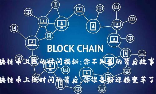 区块链币上线的时间揭秘：你不知道的背后故事

区块链币上线时间的背后，你准备好迎接变革了吗？