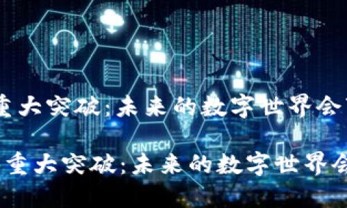 区块链传媒重大突破：未来的数字世界会变成什么？

 区块链传媒重大突破：未来的数字世界会变成什么？ 