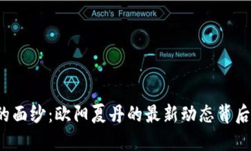 揭开区块链的面纱：欧阳夏丹的最新动态背后隐藏着什么？