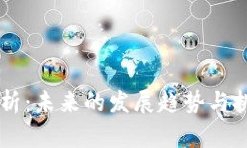 区块链行业最新解析：未来的发展趋势与挑战，你准备好了吗？