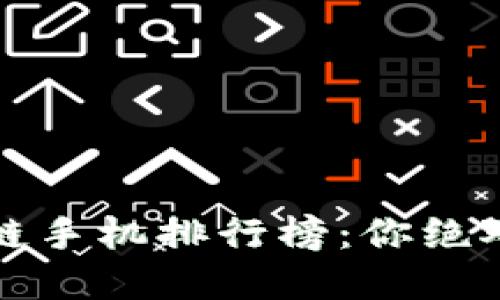 2023年千元区块链手机排行榜：你绝对意想不到的选择！