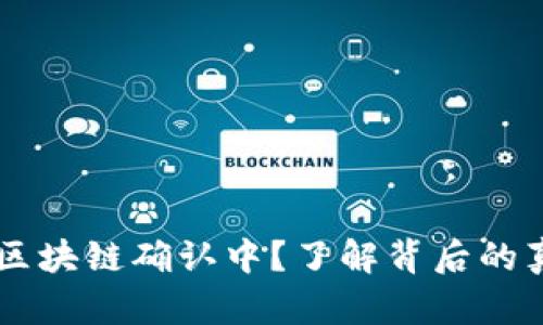 币安提币显示区块链确认中？了解背后的真相与解决方法